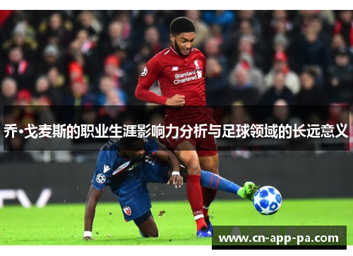 乔·戈麦斯的职业生涯影响力分析与足球领域的长远意义 乔·戈麦斯的职业生涯影响力分析与足球领域的长远意义