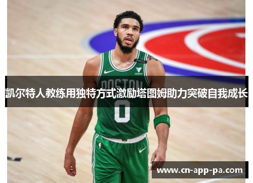 凯尔特人教练用独特方式激励塔图姆助力突破自我成长