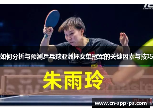如何分析与预测乒乓球亚洲杯女单冠军的关键因素与技巧 如何分析与预测乒乓球亚洲杯女单冠军的关键因素与技巧