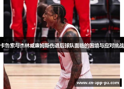 卡鲁索与杰林威廉姆斯伤退后球队面临的困境与应对挑战