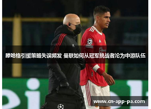 滕哈格引援策略失误频发 曼联如何从冠军挑战者沦为中游队伍