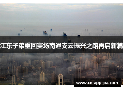 江东子弟重回赛场南通支云振兴之路再启新篇 江东子弟重回赛场南通支云振兴之路再启新篇