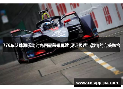 778车队珠海乐动时光四冠荣耀再续 见证极速与激情的完美融合 778车队珠海乐动时光四冠荣耀再续 见证极速与激情的完美融合
