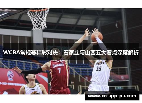 WCBA常规赛精彩对决:石家庄与山西五大看点深度解析 WCBA常规赛精彩对决:石家庄与山西五大看点深度解析