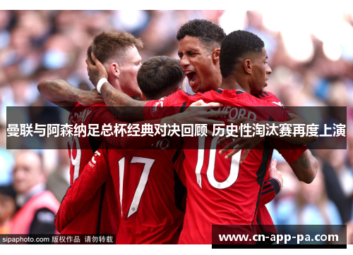 曼联与阿森纳足总杯经典对决回顾 历史性淘汰赛再度上演