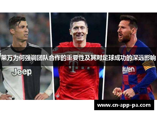莱万为何强调团队合作的重要性及其对足球成功的深远影响 莱万为何强调团队合作的重要性及其对足球成功的深远影响