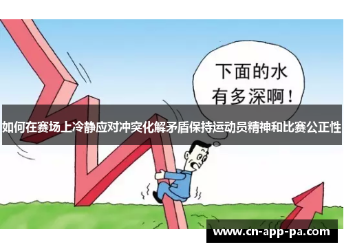 如何在赛场上冷静应对冲突化解矛盾保持运动员精神和比赛公正性 如何在赛场上冷静应对冲突化解矛盾保持运动员精神和比赛公正性