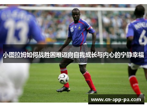 小图拉姆如何战胜困难迈向自我成长与内心的宁静幸福 小图拉姆如何战胜困难迈向自我成长与内心的宁静幸福