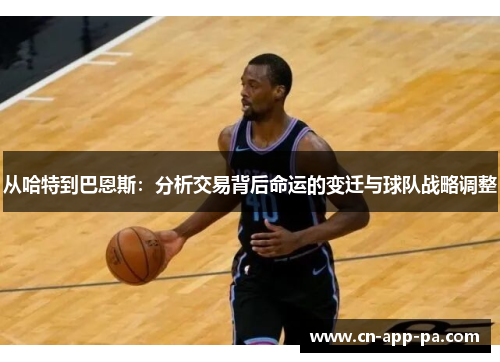从哈特到巴恩斯:分析交易背后命运的变迁与球队战略调整 从哈特到巴恩斯:分析交易背后命运的变迁与球队战略调整