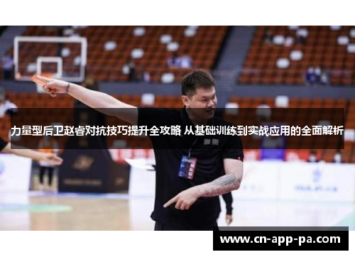力量型后卫赵睿对抗技巧提升全攻略 从基础训练到实战应用的全面解析 力量型后卫赵睿对抗技巧提升全攻略 从基础训练到实战应用的全面解析