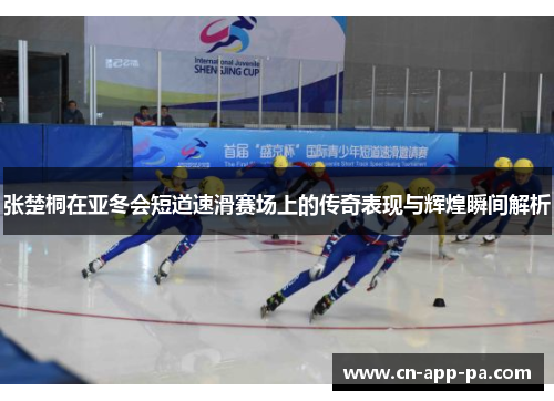 张楚桐在亚冬会短道速滑赛场上的传奇表现与辉煌瞬间解析 张楚桐在亚冬会短道速滑赛场上的传奇表现与辉煌瞬间解析