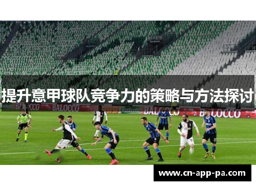 提升意甲球队竞争力的策略与方法探讨 提升意甲球队竞争力的策略与方法探讨