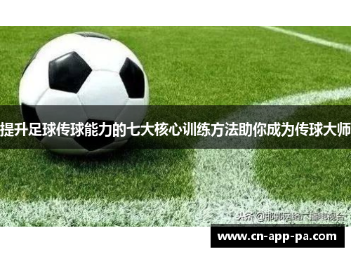 提升足球传球能力的七大核心训练方法助你成为传球大师