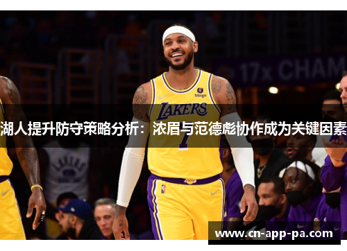 湖人提升防守策略分析:浓眉与范德彪协作成为关键因素 湖人提升防守策略分析:浓眉与范德彪协作成为关键因素