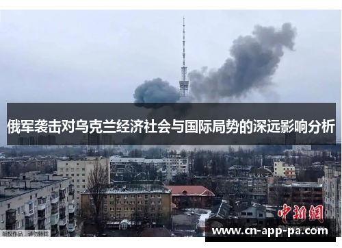 俄军袭击对乌克兰经济社会与国际局势的深远影响分析 俄军袭击对乌克兰经济社会与国际局势的深远影响分析