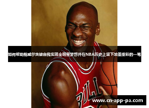 如何帮助鲍威尔突破自我实现全明星梦想并在NBA历史上留下浓墨重彩的一笔 如何帮助鲍威尔突破自我实现全明星梦想并在NBA历史上留下浓墨重彩的一笔