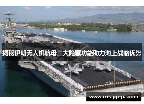 揭秘伊朗无人机航母三大隐藏功能助力海上战略优势 揭秘伊朗无人机航母三大隐藏功能助力海上战略优势