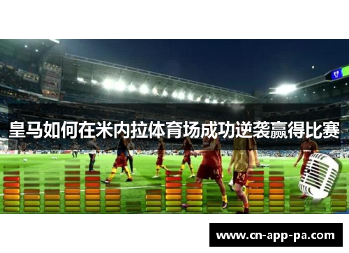 皇马如何在米内拉体育场成功逆袭赢得比赛 皇马如何在米内拉体育场成功逆袭赢得比赛