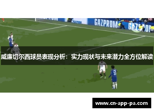 威廉切尔西球员表现分析:实力现状与未来潜力全方位解读 威廉切尔西球员表现分析:实力现状与未来潜力全方位解读