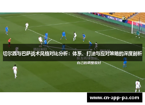 切尔西与巴萨战术风格对比分析:体系、打法与应对策略的深度剖析 切尔西与巴萨战术风格对比分析:体系、打法与应对策略的深度剖析