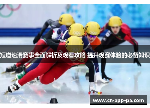 短道速滑赛事全面解析及观看攻略 提升观赛体验的必备知识 短道速滑赛事全面解析及观看攻略 提升观赛体验的必备知识