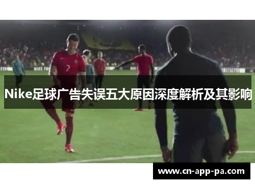 Nike足球广告失误五大原因深度解析及其影响 Nike足球广告失误五大原因深度解析及其影响