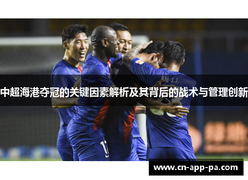 中超海港夺冠的关键因素解析及其背后的战术与管理创新 中超海港夺冠的关键因素解析及其背后的战术与管理创新