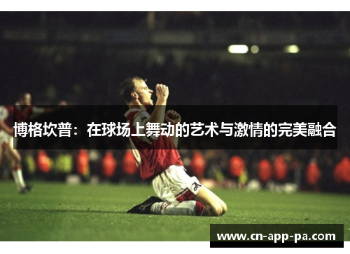 博格坎普:在球场上舞动的艺术与激情的完美融合 博格坎普:在球场上舞动的艺术与激情的完美融合