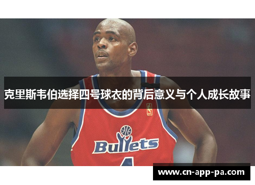 克里斯韦伯选择四号球衣的背后意义与个人成长故事 克里斯韦伯选择四号球衣的背后意义与个人成长故事