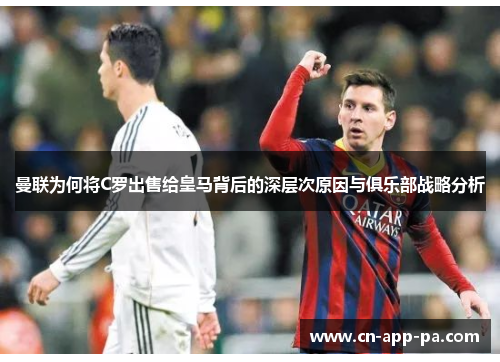 曼联为何将C罗出售给皇马背后的深层次原因与俱乐部战略分析