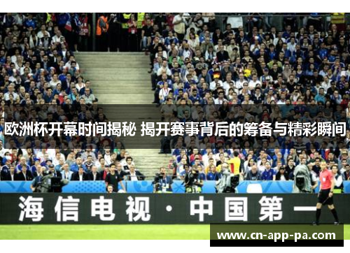 欧洲杯开幕时间揭秘 揭开赛事背后的筹备与精彩瞬间