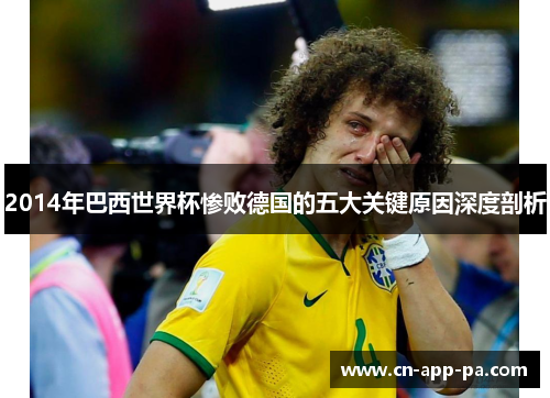 2014年巴西世界杯惨败德国的五大关键原因深度剖析