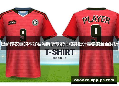 巴萨球衣真的不好看吗听听专家们对其设计美学的全面解析 巴萨球衣真的不好看吗听听专家们对其设计美学的全面解析