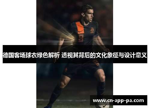 德国客场球衣绿色解析 透视其背后的文化象征与设计意义 德国客场球衣绿色解析 透视其背后的文化象征与设计意义