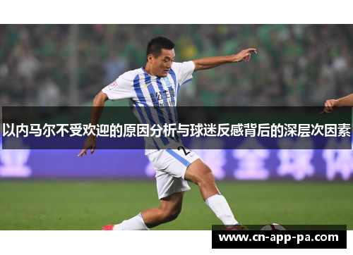 以内马尔不受欢迎的原因分析与球迷反感背后的深层次因素 以内马尔不受欢迎的原因分析与球迷反感背后的深层次因素