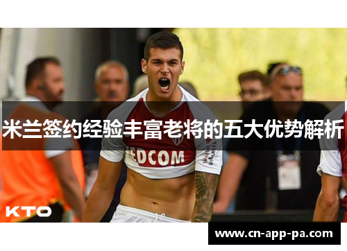 米兰签约经验丰富老将的五大优势解析 米兰签约经验丰富老将的五大优势解析