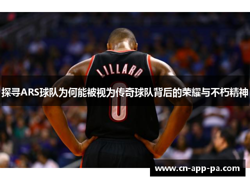 探寻ARS球队为何能被视为传奇球队背后的荣耀与不朽精神