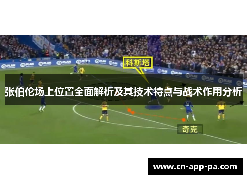 张伯伦场上位置全面解析及其技术特点与战术作用分析 张伯伦场上位置全面解析及其技术特点与战术作用分析