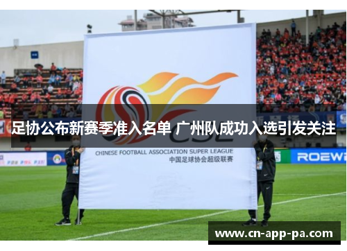 足协公布新赛季准入名单 广州队成功入选引发关注 足协公布新赛季准入名单 广州队成功入选引发关注