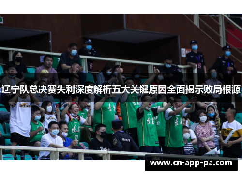 辽宁队总决赛失利深度解析五大关键原因全面揭示败局根源