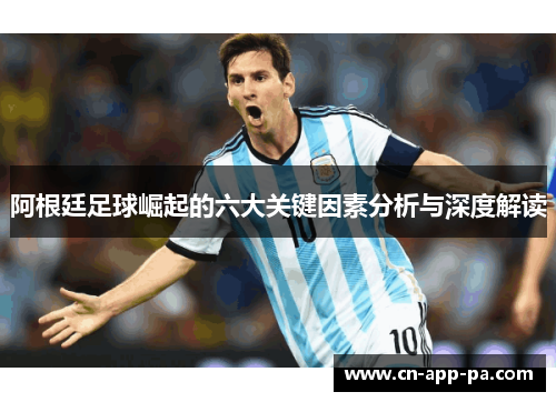 阿根廷足球崛起的六大关键因素分析与深度解读 阿根廷足球崛起的六大关键因素分析与深度解读