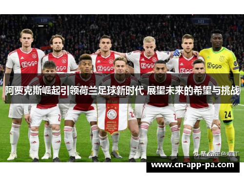 阿贾克斯崛起引领荷兰足球新时代 展望未来的希望与挑战