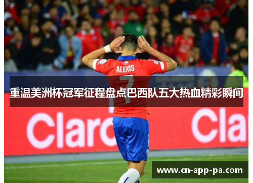 重温美洲杯冠军征程盘点巴西队五大热血精彩瞬间 重温美洲杯冠军征程盘点巴西队五大热血精彩瞬间