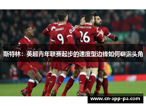 斯特林：英超青年联赛起步的速度型边锋如何崭露头角