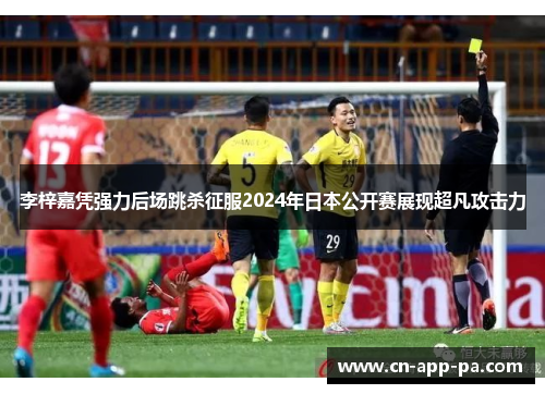 李梓嘉凭强力后场跳杀征服2024年日本公开赛展现超凡攻击力