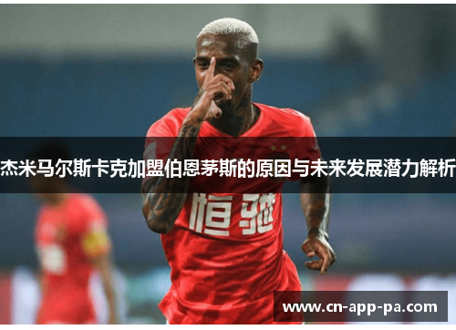 杰米马尔斯卡克加盟伯恩茅斯的原因与未来发展潜力解析