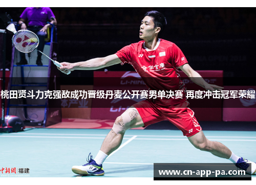 桃田贤斗力克强敌成功晋级丹麦公开赛男单决赛 再度冲击冠军荣耀