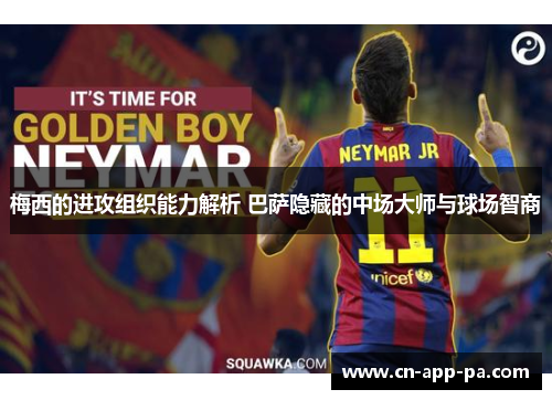 梅西的进攻组织能力解析 巴萨隐藏的中场大师与球场智商 梅西的进攻组织能力解析 巴萨隐藏的中场大师与球场智商