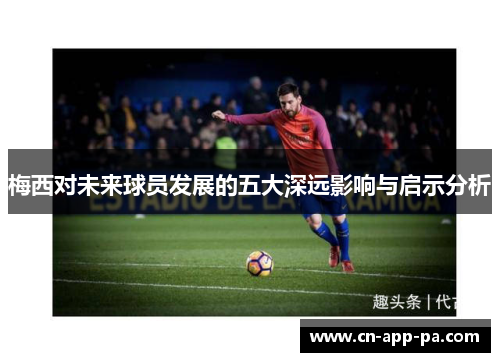 梅西对未来球员发展的五大深远影响与启示分析