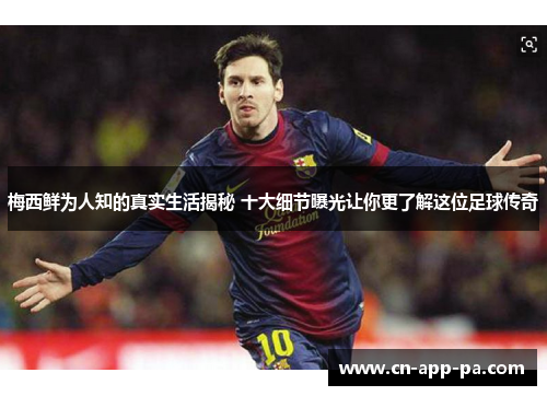 梅西鲜为人知的真实生活揭秘 十大细节曝光让你更了解这位足球传奇